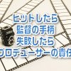 【映画】考察「映画がヒットしたら監督の手柄、失敗したらプロデューサーの責任」